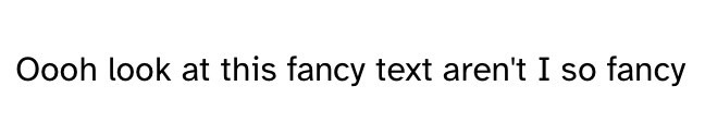 Plain text reading "Ooh look at this fancy text aren't I so fancy"